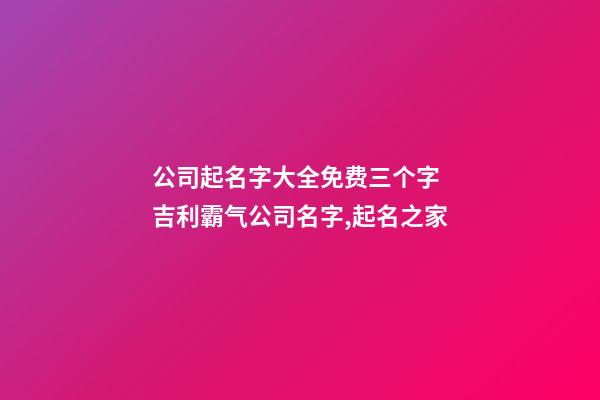 公司起名字大全免费三个字 吉利霸气公司名字,起名之家-第1张-公司起名-玄机派